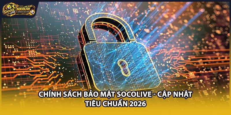 Chính Sách Bảo Mật Socolive - Cập Nhật Tiêu Chuẩn 2026